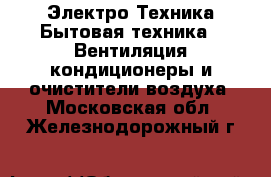 Электро-Техника Бытовая техника - Вентиляция,кондиционеры и очистители воздуха. Московская обл.,Железнодорожный г.